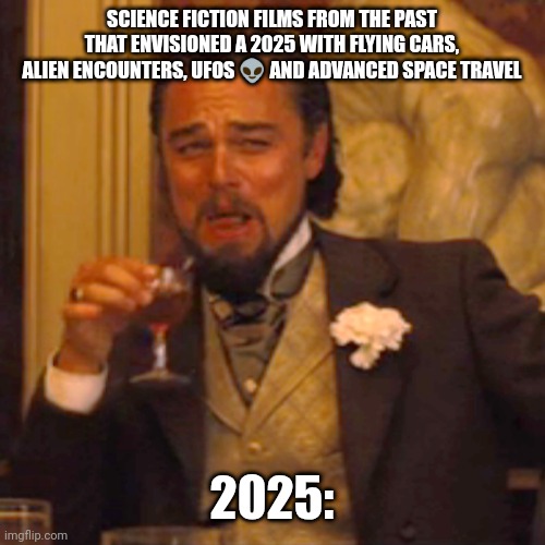 Fikzz | SCIENCE FICTION FILMS FROM THE PAST THAT ENVISIONED A 2025 WITH FLYING CARS, ALIEN ENCOUNTERS, UFOS 👽 AND ADVANCED SPACE TRAVEL; 2025: | image tagged in memes,laughing leo | made w/ Imgflip meme maker