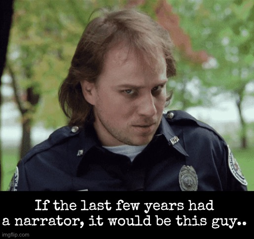 If the last few years had a narrator, it would be this guy.. | image tagged in police academy | made w/ Imgflip meme maker