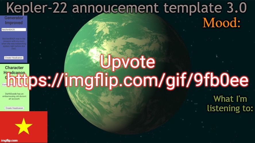 Kepler-22b annoucement template 3.0 | Upvote
https://imgflip.com/gif/9fb0ee | image tagged in kepler-22b annoucement template 3 0,memes,msmg,upvotes | made w/ Imgflip meme maker