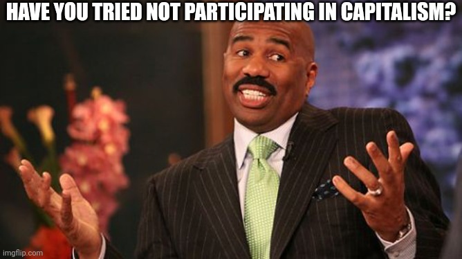 Steve Harvey Meme | HAVE YOU TRIED NOT PARTICIPATING IN CAPITALISM? | image tagged in memes,steve harvey | made w/ Imgflip meme maker