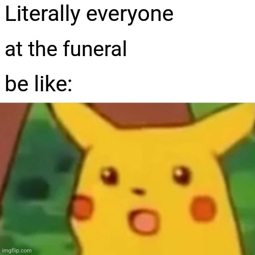 Surprised Pikachu Meme | Literally everyone at the funeral be like: | image tagged in memes,surprised pikachu | made w/ Imgflip meme maker