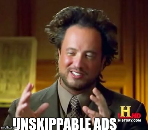 Ancient Aliens Meme | UNSKIPPABLE ADS | image tagged in memes,ancient aliens | made w/ Imgflip meme maker