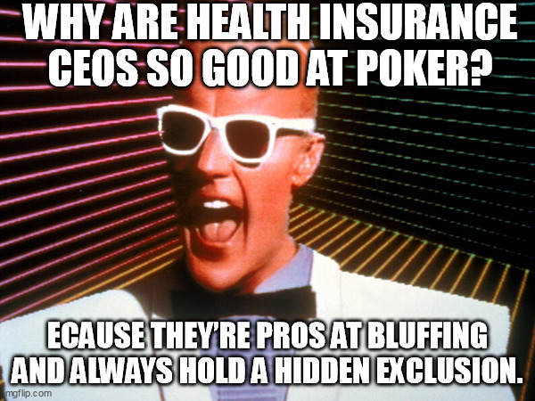 max headroom | WHY ARE HEALTH INSURANCE CEOS SO GOOD AT POKER? ECAUSE THEY’RE PROS AT BLUFFING AND ALWAYS HOLD A HIDDEN EXCLUSION. | image tagged in health insurance | made w/ Imgflip meme maker