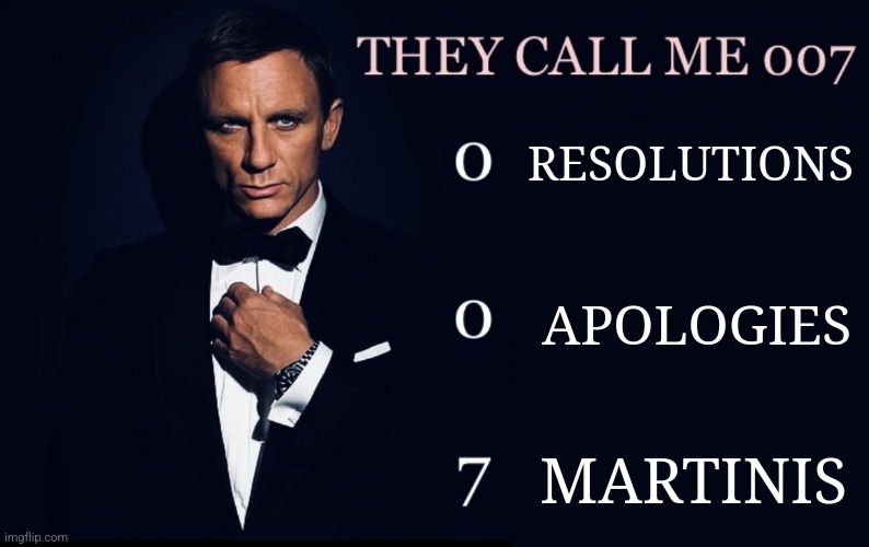 They call me 007 | RESOLUTIONS; APOLOGIES; MARTINIS | image tagged in they call me 007 | made w/ Imgflip meme maker