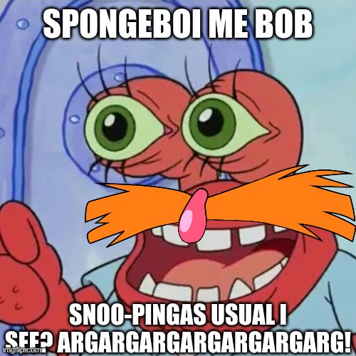 Dr Krabnik | SPONGEBOI ME BOB; SNOO-PINGAS USUAL I SEE? ARGARGARGARGARGARGARG! | image tagged in dr krabnik | made w/ Imgflip meme maker