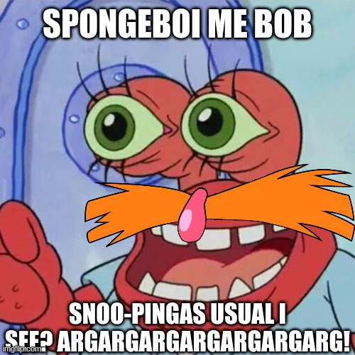 Dr Krabnik.mp3 | SPONGEBOI ME BOB; SNOO-PINGAS USUAL I SEE? ARGARGARGARGARGARGARG! | image tagged in dr krabnik,mr krabs,pingas,hybrid | made w/ Imgflip meme maker