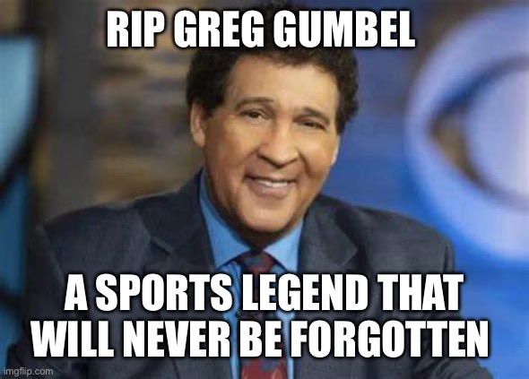 Greg Gumbel | RIP GREG GUMBEL; A SPORTS LEGEND THAT WILL NEVER BE FORGOTTEN | image tagged in greg gumbel | made w/ Imgflip meme maker