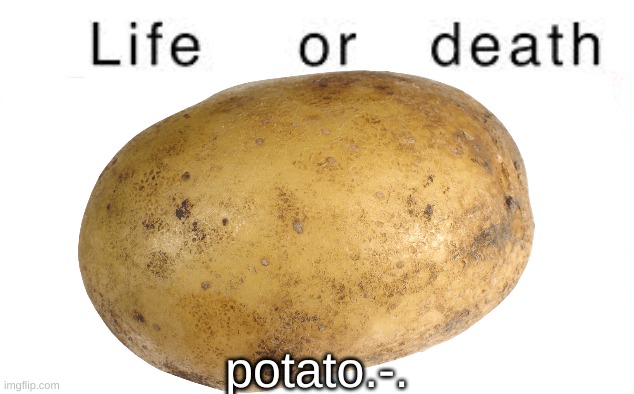 Life or death | potato.-. | image tagged in life or death | made w/ Imgflip meme maker