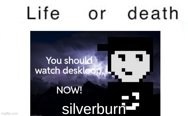 Life or death | silverburn | image tagged in life or death | made w/ Imgflip meme maker
