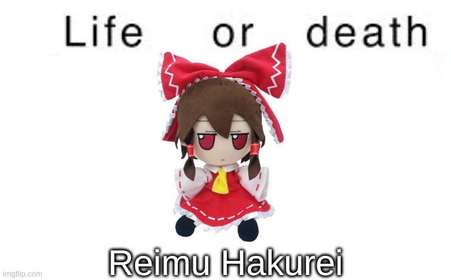 or whatever their username was idk | Reimu Hakurei | image tagged in life or death | made w/ Imgflip meme maker