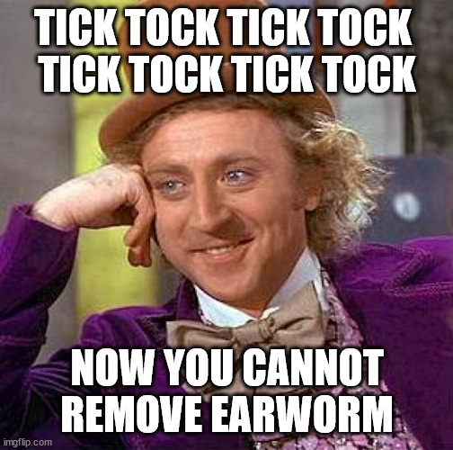 T▦1 | TICK TOCK TICK TOCK 
TICK TOCK TICK TOCK; NOW YOU CANNOT REMOVE EARWORM | image tagged in memes,creepy condescending wonka | made w/ Imgflip meme maker