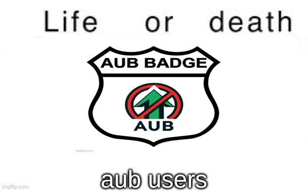 Life or death | aub users | image tagged in life or death | made w/ Imgflip meme maker