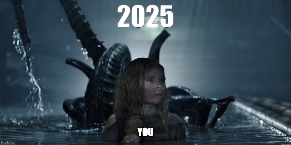 2025 Surprises In Store | 2025; YOU | image tagged in 2025,aliens,newt,surprise,danger | made w/ Imgflip meme maker