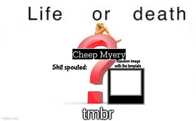 Life or death | tmbr | image tagged in life or death | made w/ Imgflip meme maker