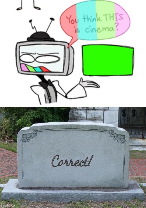 Correct! | image tagged in cinema,gravestone | made w/ Imgflip meme maker