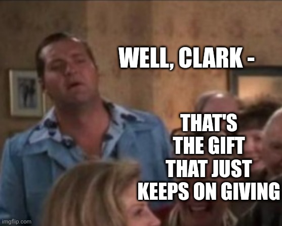 WELL, CLARK - THAT'S THE GIFT THAT JUST KEEPS ON GIVING | made w/ Imgflip meme maker