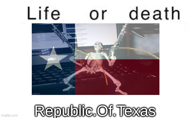 Life or death | Republic.Of.Texas | image tagged in life or death | made w/ Imgflip meme maker