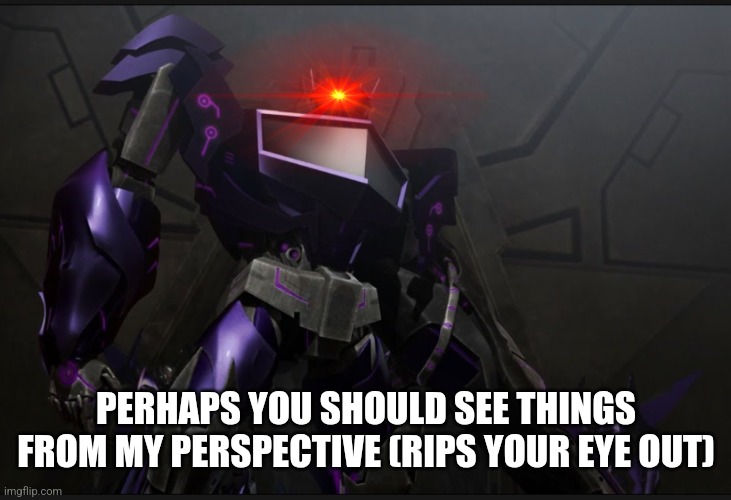 Shockwave looking at you | PERHAPS YOU SHOULD SEE THINGS FROM MY PERSPECTIVE (RIPS YOUR EYE OUT) | image tagged in shockwave looking at you | made w/ Imgflip meme maker