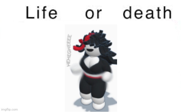 Life or death | image tagged in life or death | made w/ Imgflip meme maker