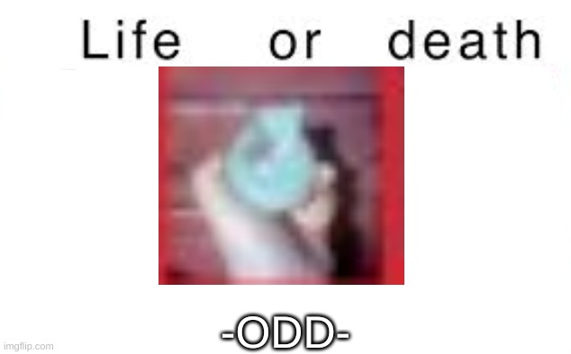 Life or death | -ODD- | image tagged in life or death | made w/ Imgflip meme maker