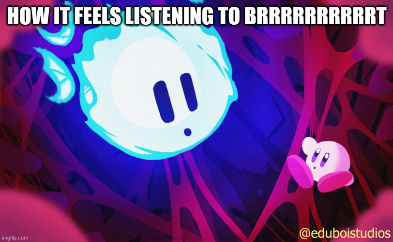 void and kirby | HOW IT FEELS LISTENING TO BRRRRRRRRRRT | image tagged in void and kirby | made w/ Imgflip meme maker