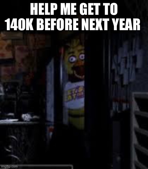 Pls upvot | HELP ME GET TO 140K BEFORE NEXT YEAR | image tagged in chica looking in window fnaf | made w/ Imgflip meme maker