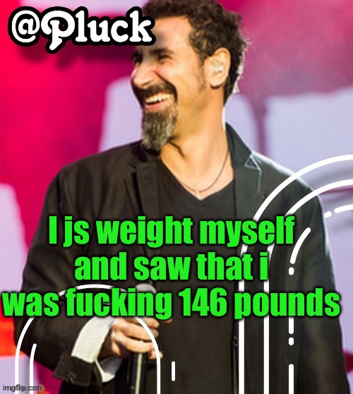 Considering my build that's weird | I js weight myself and saw that i was fucking 146 pounds | image tagged in pluck s official announcement | made w/ Imgflip meme maker