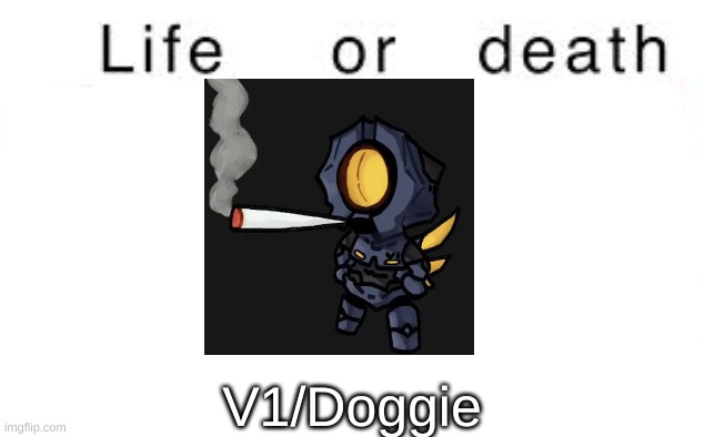 Life or death | V1/Doggie | image tagged in life or death | made w/ Imgflip meme maker