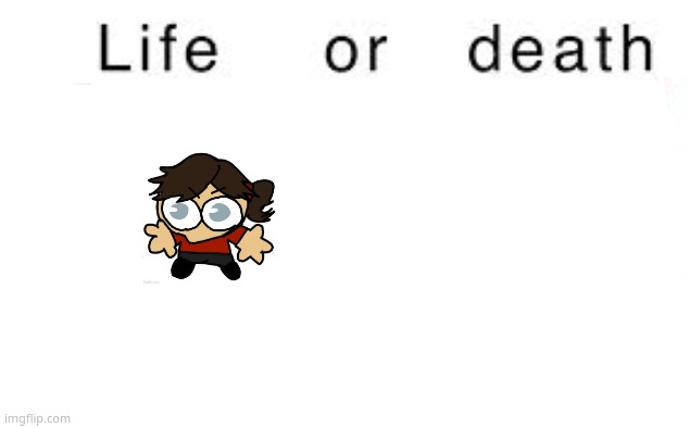 Life or death | image tagged in life or death | made w/ Imgflip meme maker
