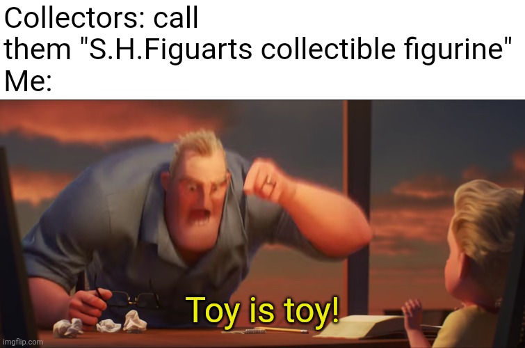 S.H.Figuarts tha Goat | Collectors: call them "S.H.Figuarts collectible figurine"
Me:; Toy is toy! | image tagged in math is math,anime | made w/ Imgflip meme maker