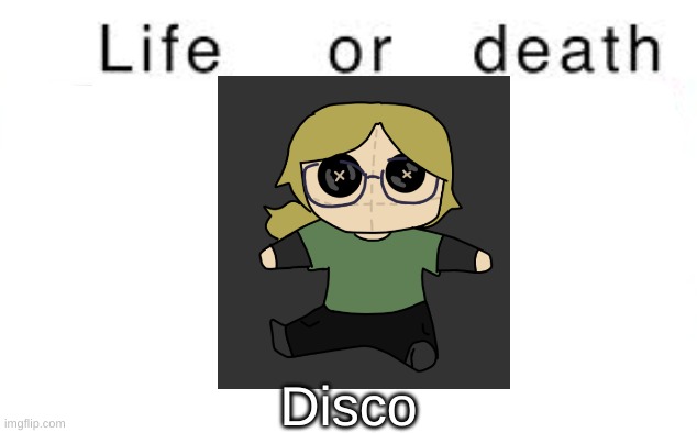 Life or death | Disco | image tagged in life or death | made w/ Imgflip meme maker