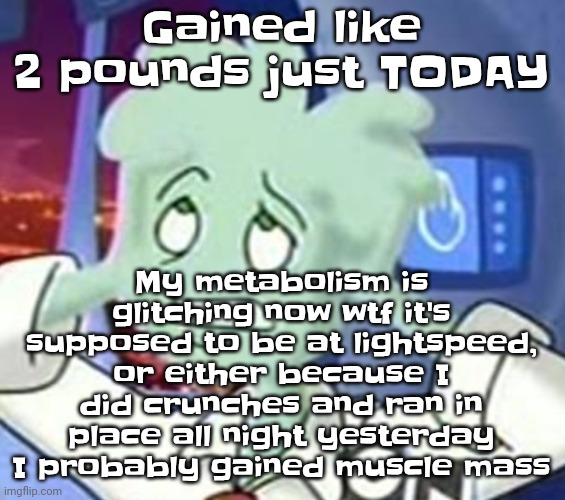 The astrocyte is going insane | My metabolism is glitching now wtf it's supposed to be at lightspeed, or either because I did crunches and ran in place all night yesterday I probably gained muscle mass; Gained like 2 pounds just TODAY | image tagged in the astrocyte is going insane | made w/ Imgflip meme maker