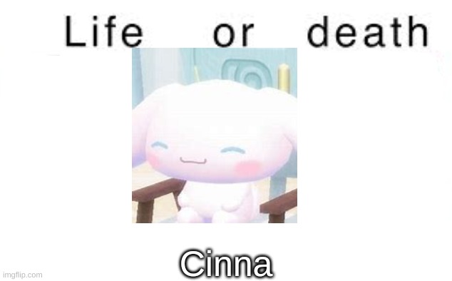 Angelically. Also I had no idea what fucking image to use here | Cinna | image tagged in life or death | made w/ Imgflip meme maker