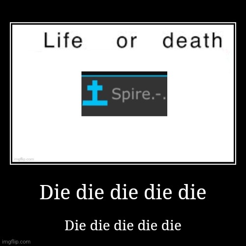 Die die die die die | Die die die die die | image tagged in funny,demotivationals | made w/ Imgflip demotivational maker