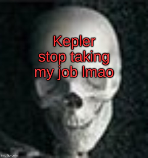 Skull | Kepler stop taking my job lmao | image tagged in skull | made w/ Imgflip meme maker