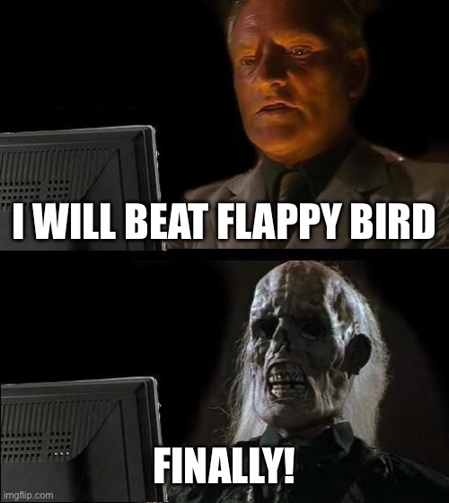 iejifuduivuybibuydzgu(idk im not so online ) | I WILL BEAT FLAPPY BIRD; FINALLY! | image tagged in memes,i'll just wait here,lol so funny,funny | made w/ Imgflip meme maker