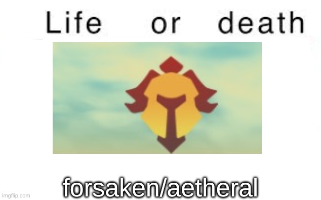 Life or death | forsaken/aetheral | image tagged in life or death | made w/ Imgflip meme maker