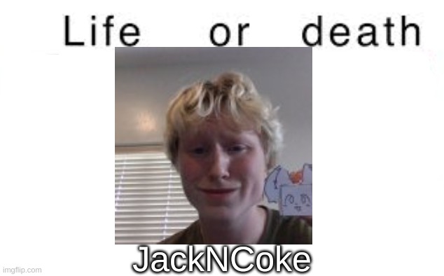 Life or death | JackNCoke | image tagged in life or death | made w/ Imgflip meme maker