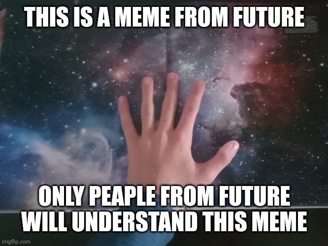 A meme that time traveled | THIS IS A MEME FROM FUTURE; ONLY PEAPLE FROM FUTURE WILL UNDERSTAND THIS MEME | image tagged in touching space | made w/ Imgflip meme maker