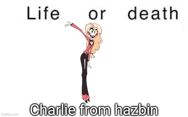 Life or death | Charlie from hazbin | image tagged in life or death | made w/ Imgflip meme maker