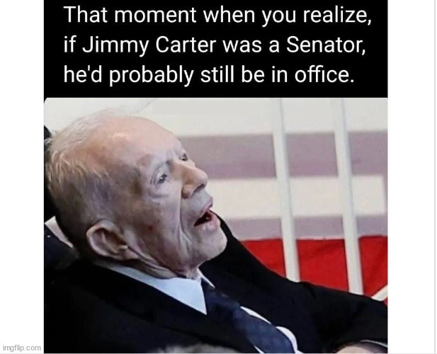 Could have... | image tagged in jimmy carter,senators stay in office longer | made w/ Imgflip meme maker