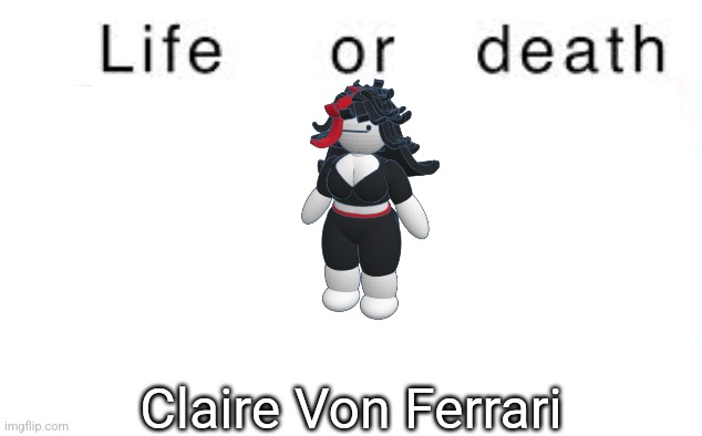 Life or death | Claire Von Ferrari | image tagged in life or death,claire,msmg,memes,oc,funny | made w/ Imgflip meme maker