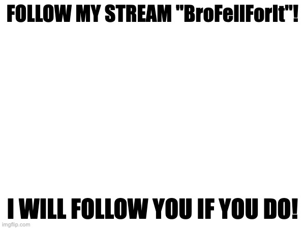 FOLLOW MY STREAM "BroFellForIt"! I WILL FOLLOW YOU IF YOU DO! | made w/ Imgflip meme maker