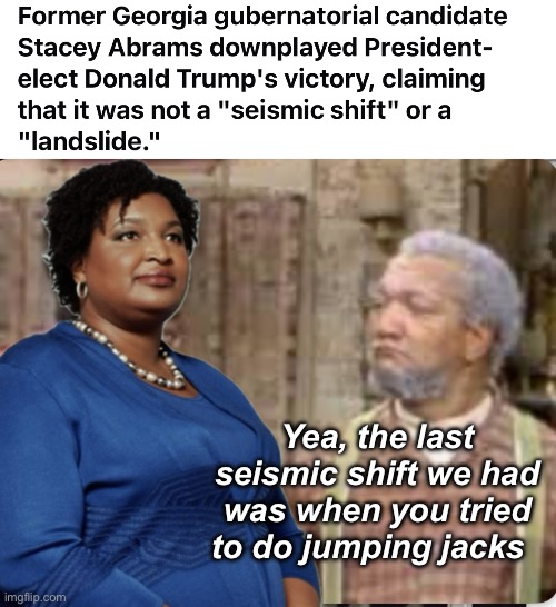 Seismic activity | Yea, the last seismic shift we had was when you tried to do jumping jacks | image tagged in politics lol,memes | made w/ Imgflip meme maker