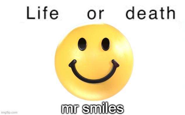 Life or death | mr smiles | image tagged in life or death | made w/ Imgflip meme maker