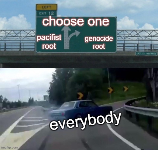 pov every single person choosing witch root in Undertale | choose one; pacifist
root; genocide root; everybody | image tagged in memes,left exit 12 off ramp | made w/ Imgflip meme maker