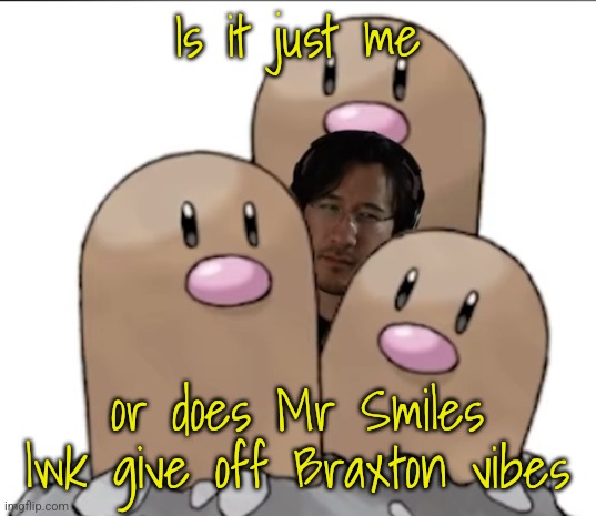 Markiplier | Is it just me; or does Mr Smiles lwk give off Braxton vibes | image tagged in markiplier | made w/ Imgflip meme maker