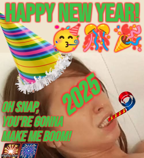 Happy New year 2025 | HAPPY NEW YEAR! 
🥳🎊🎉; 2025; OH SNAP,
YOU'RE GONNA
MAKE ME BOOM! 
🎇🎆 | image tagged in youre going to make me,happy new year,2025,celebrate,new years eve | made w/ Imgflip meme maker