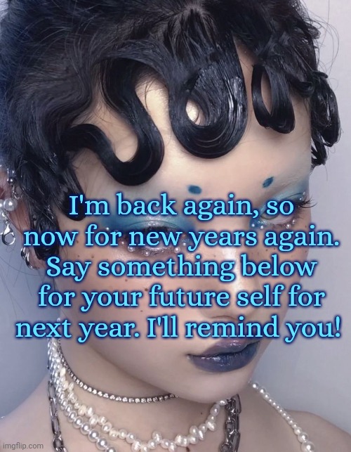 I reminded everyone that participated last years one- | I'm back again, so now for new years again. Say something below for your future self for next year. I'll remind you! | image tagged in happy new year | made w/ Imgflip meme maker