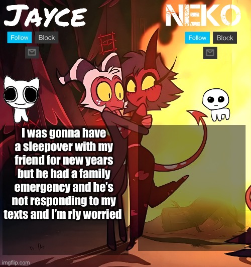 Jayce and neko HB temp | I was gonna have a sleepover with my friend for new years but he had a family emergency and he’s not responding to my texts and I’m rly worried | image tagged in jayce and neko hb temp | made w/ Imgflip meme maker